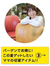 特集3 バーゲンでお得に!この夏ゲットしたいママの切望アイテム!! 