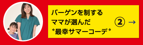 特集2 バーゲンを制するママが選んだ最幸サマーコーデ